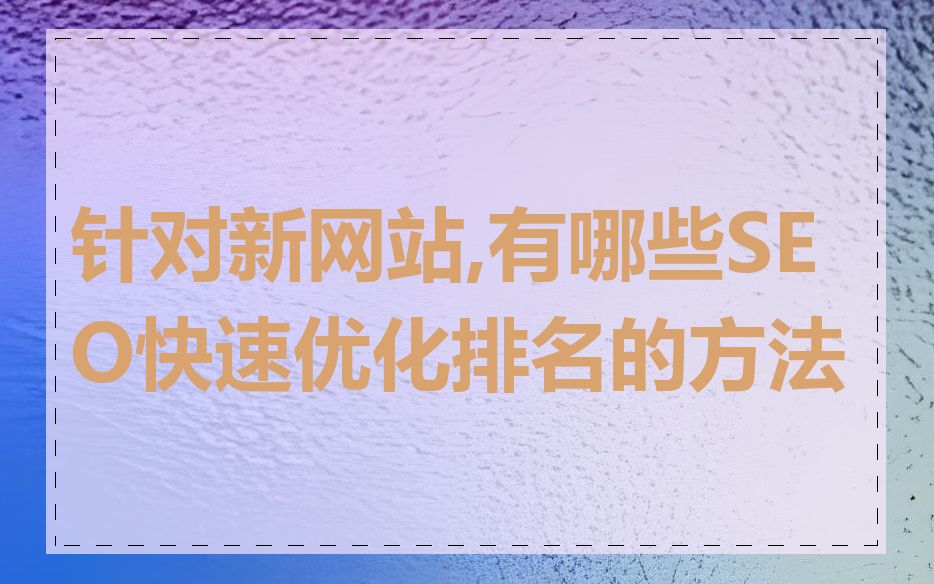 针对新网站,有哪些SEO快速优化排名的方法