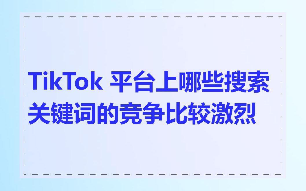 TikTok 平台上哪些搜索关键词的竞争比较激烈