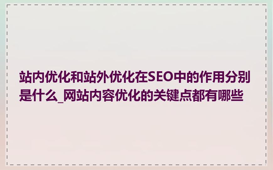 站内优化和站外优化在SEO中的作用分别是什么_网站内容优化的关键点都有哪些