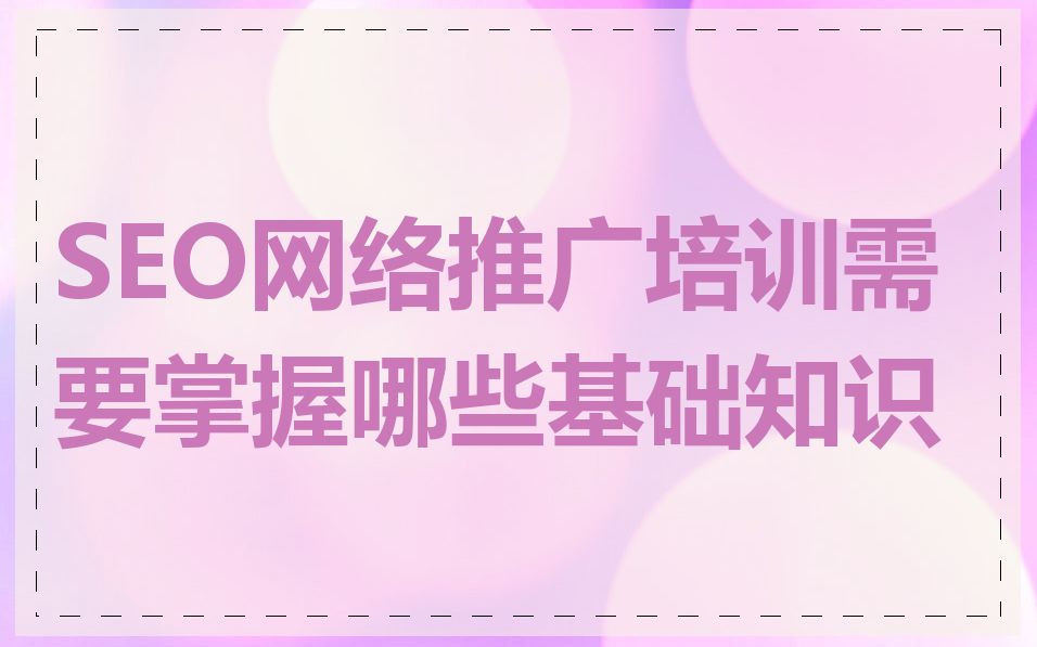 SEO网络推广培训需要掌握哪些基础知识