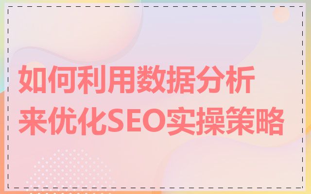 如何利用数据分析来优化SEO实操策略