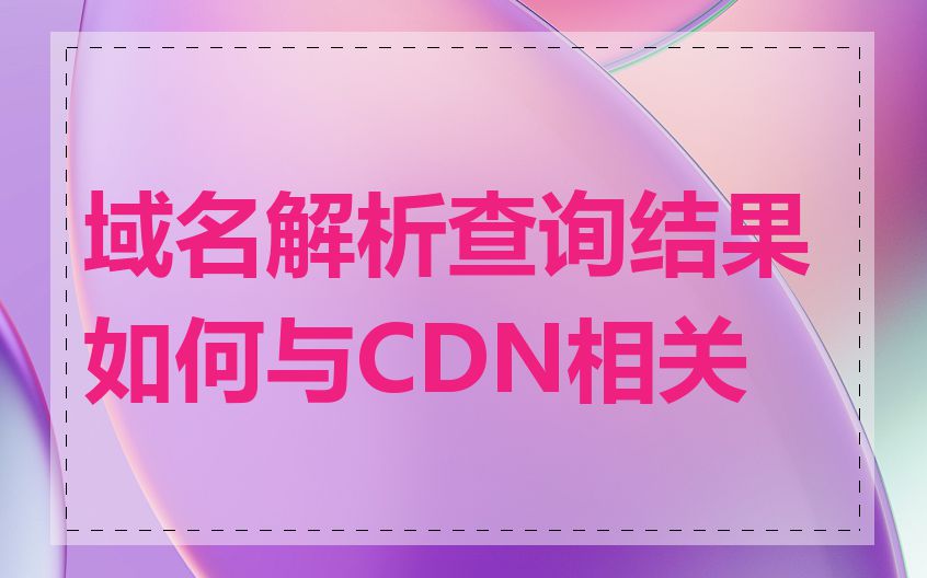 域名解析查询结果如何与CDN相关