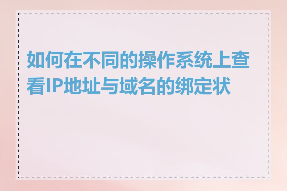 如何在不同的操作系统上查看IP地址与域名的绑定状态