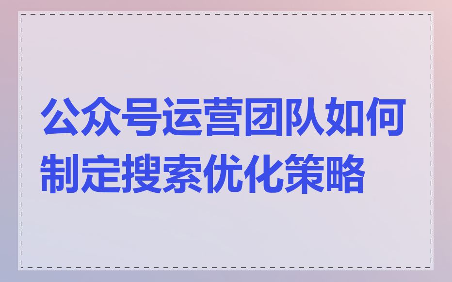 公众号运营团队如何制定搜索优化策略