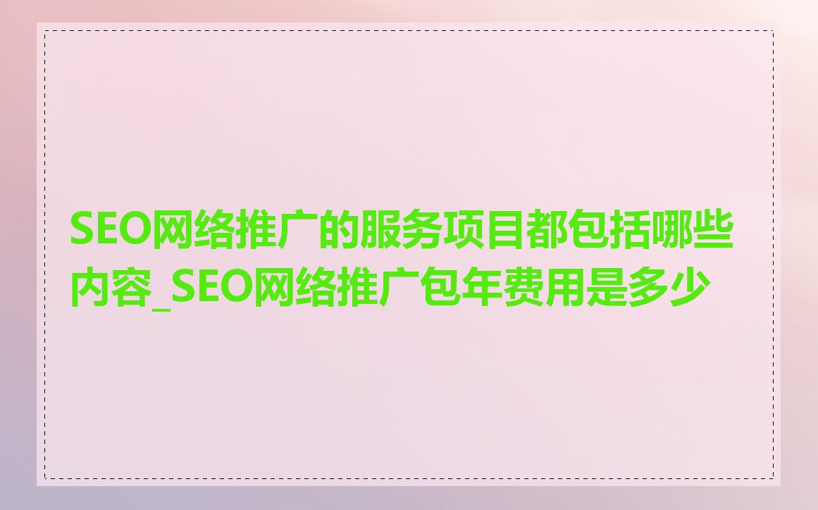 SEO网络推广的服务项目都包括哪些内容_SEO网络推广包年费用是多少