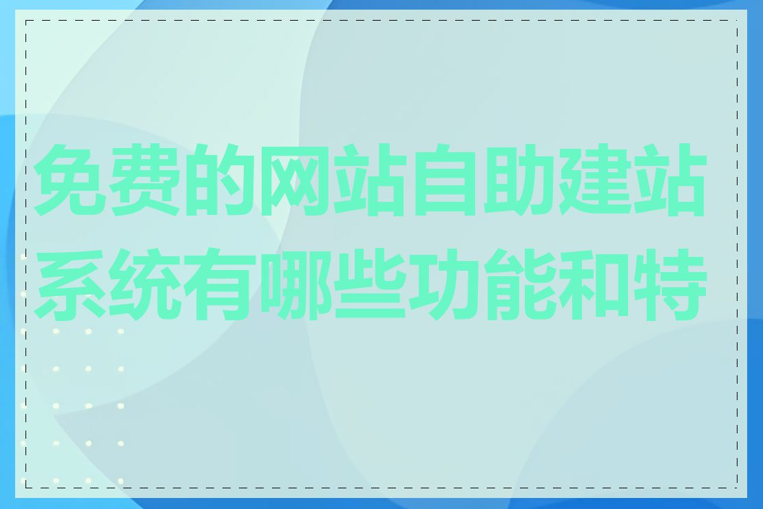 免费的网站自助建站系统有哪些功能和特点