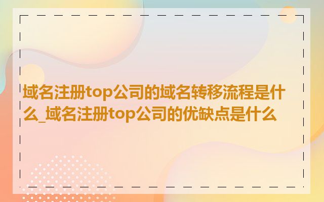 域名注册top公司的域名转移流程是什么_域名注册top公司的优缺点是什么