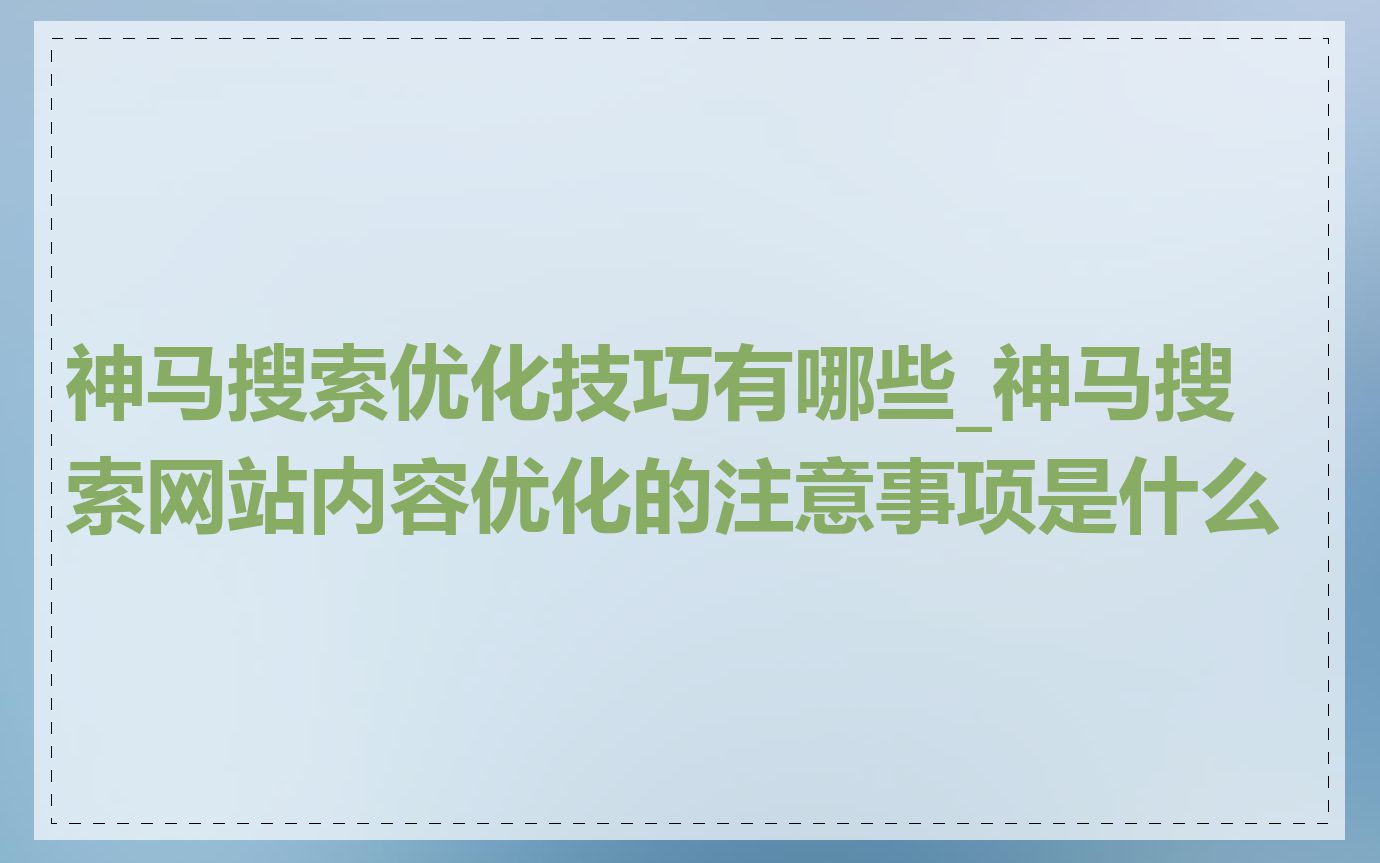 神马搜索优化技巧有哪些_神马搜索网站内容优化的注意事项是什么