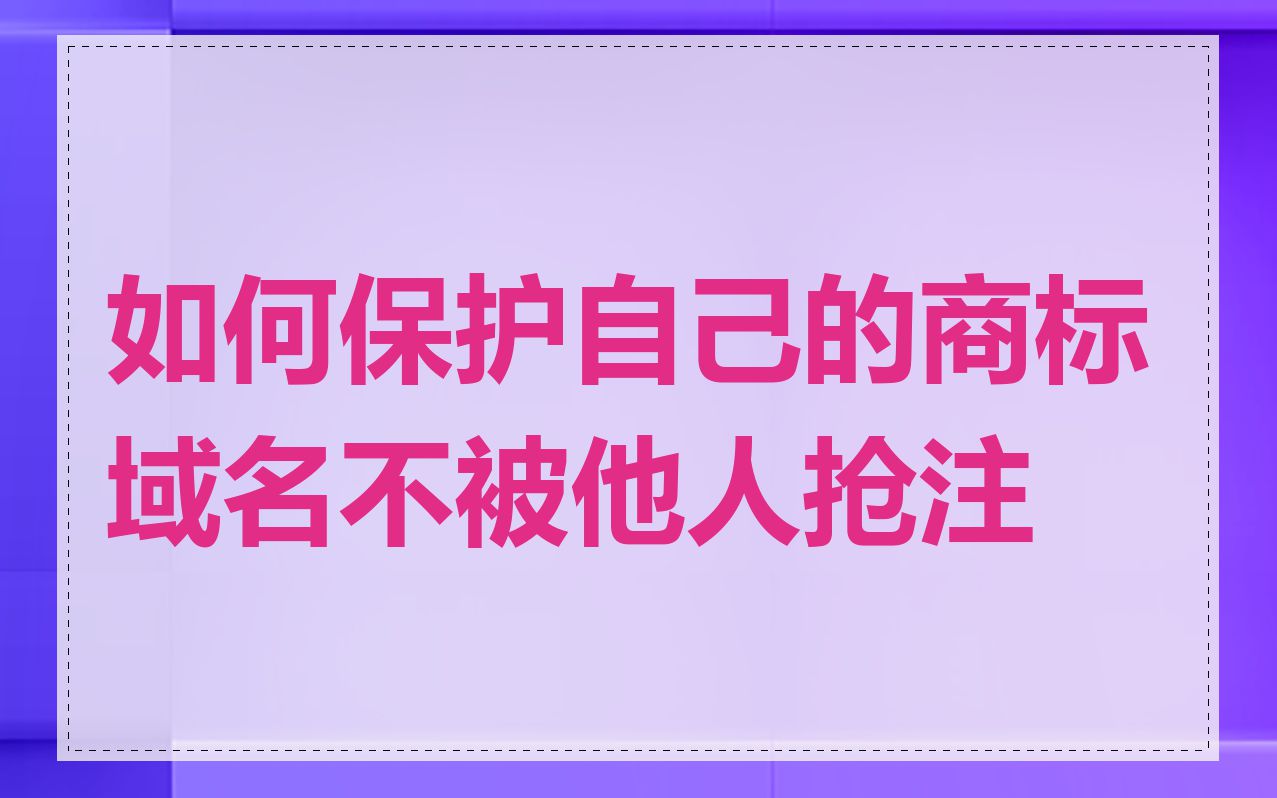 如何保护自己的商标域名不被他人抢注