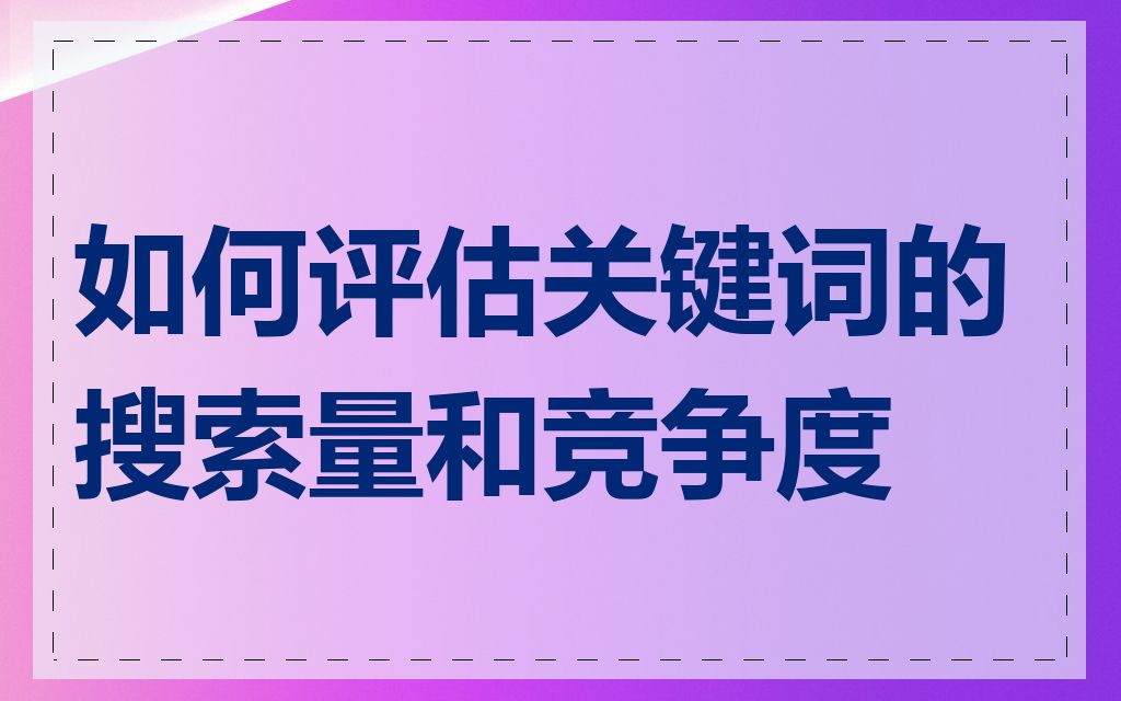 如何评估关键词的搜索量和竞争度
