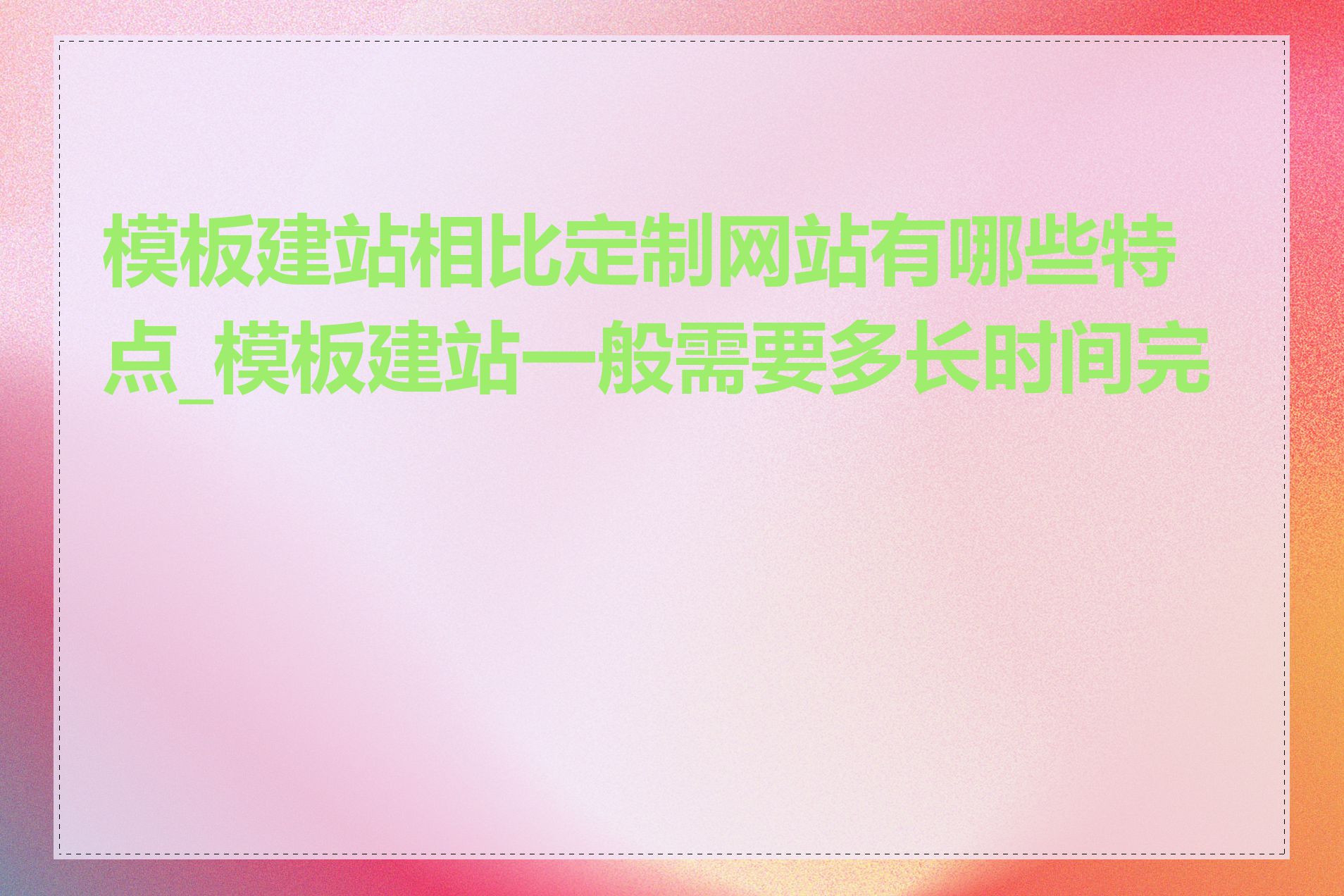 模板建站相比定制网站有哪些特点_模板建站一般需要多长时间完成