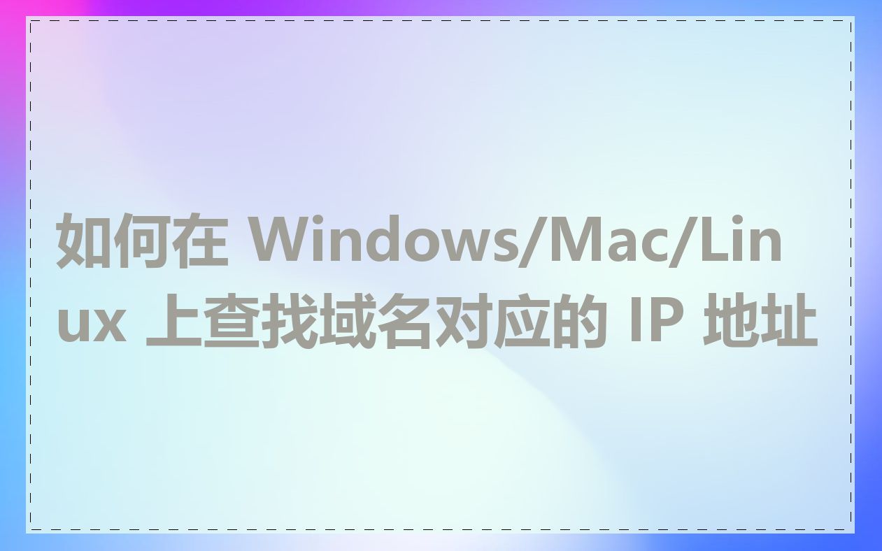 如何在 Windows/Mac/Linux 上查找域名对应的 IP 地址