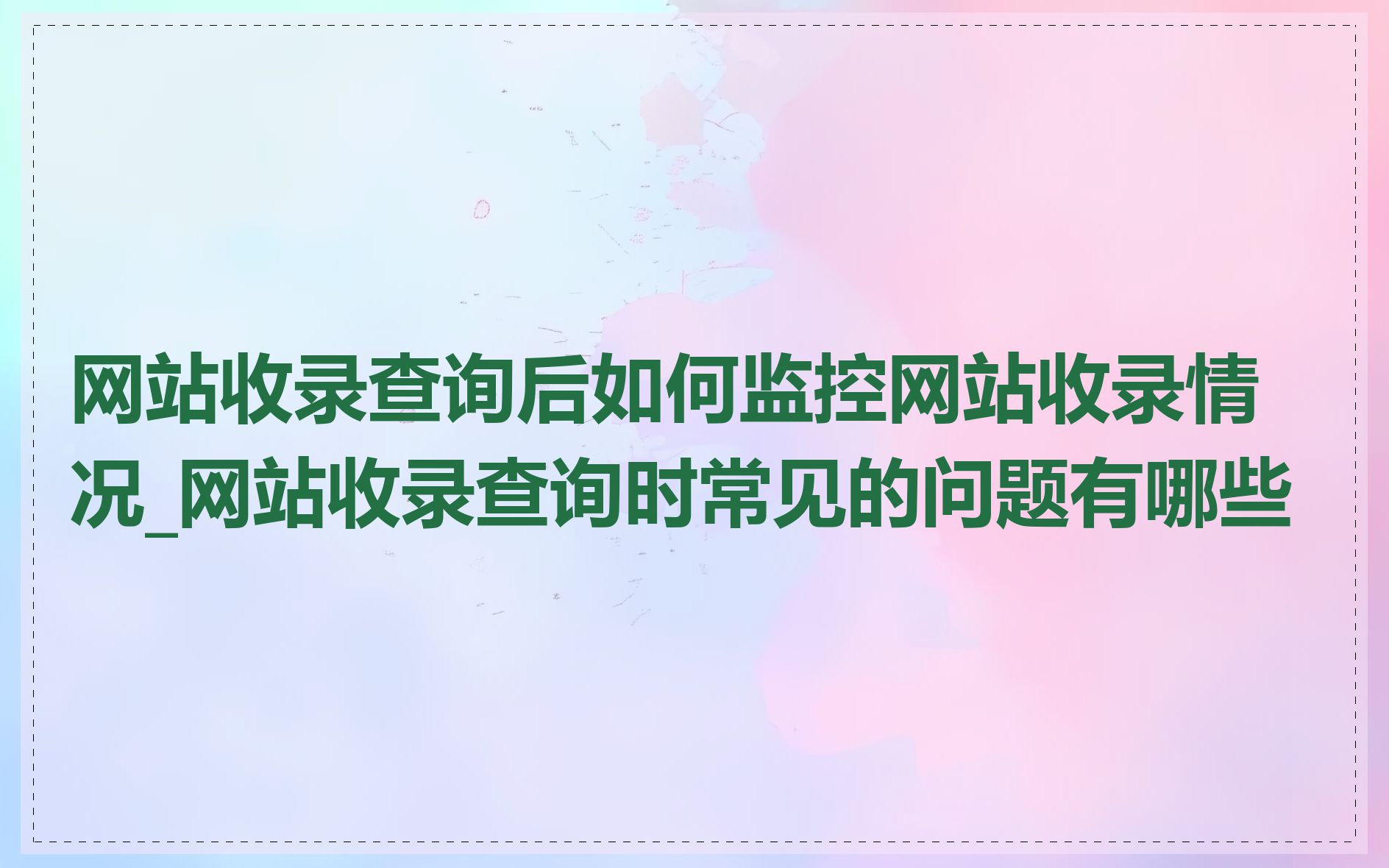 网站收录查询后如何监控网站收录情况_网站收录查询时常见的问题有哪些