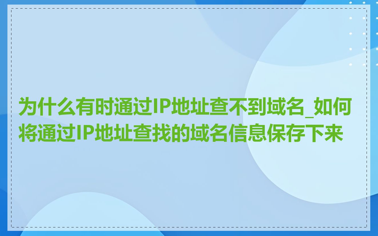 为什么有时通过IP地址查不到域名_如何将通过IP地址查找的域名信息保存下来