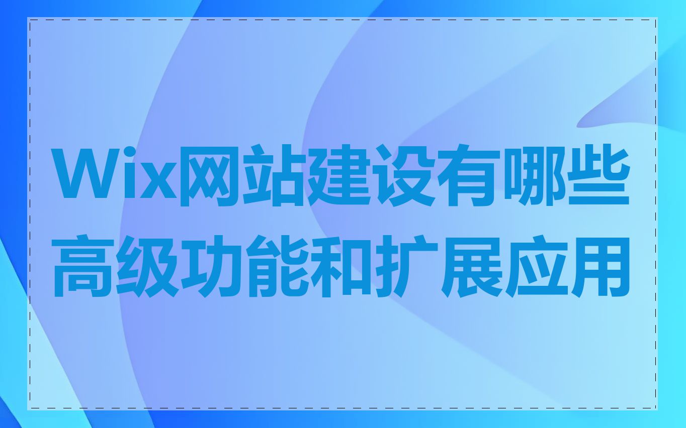 Wix网站建设有哪些高级功能和扩展应用