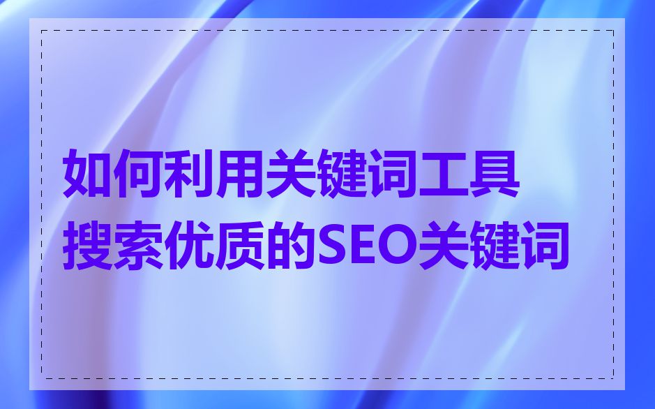 如何利用关键词工具搜索优质的SEO关键词
