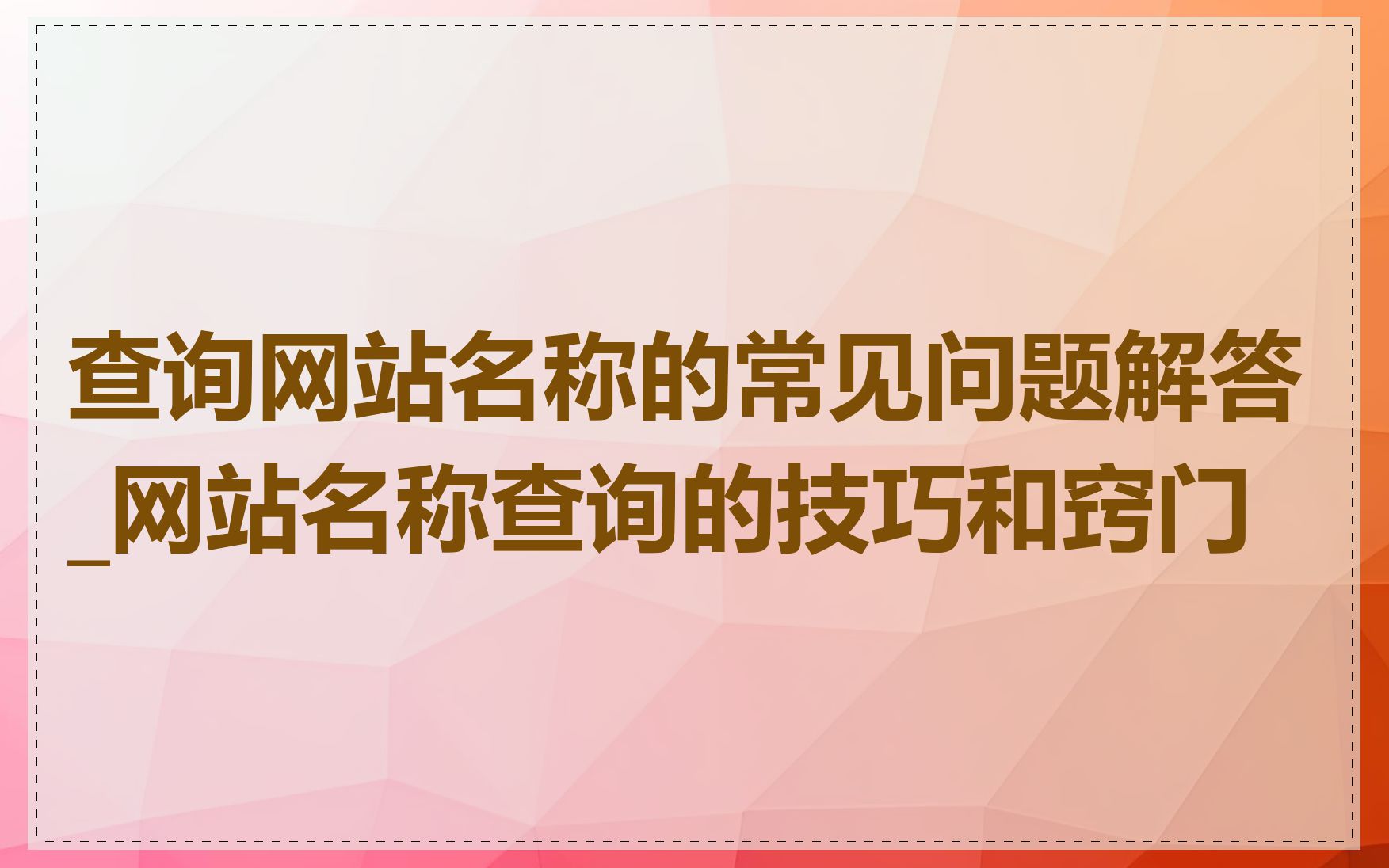 查询网站名称的常见问题解答_网站名称查询的技巧和窍门