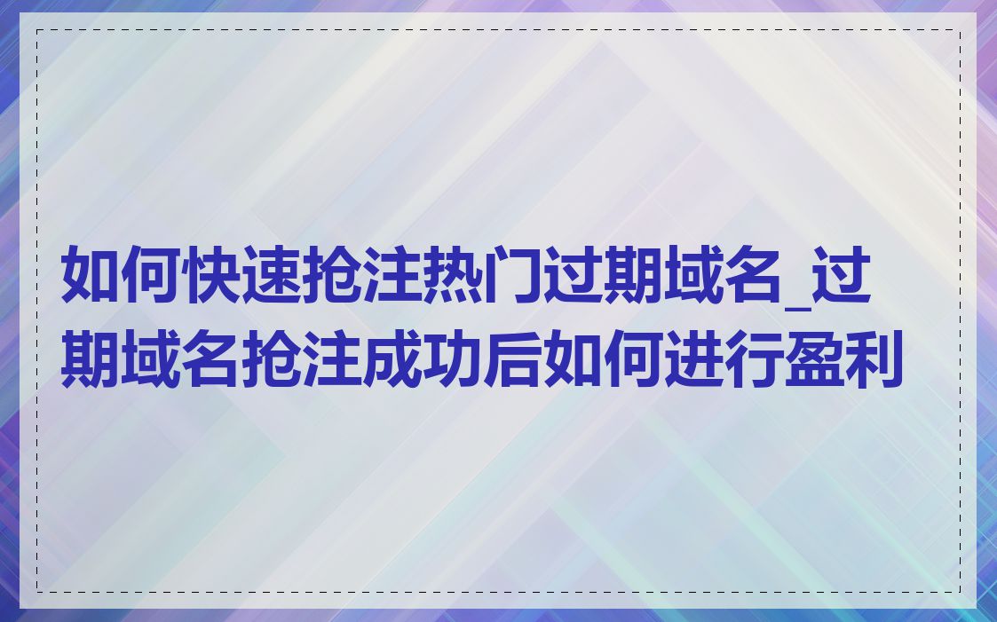 如何快速抢注热门过期域名_过期域名抢注成功后如何进行盈利