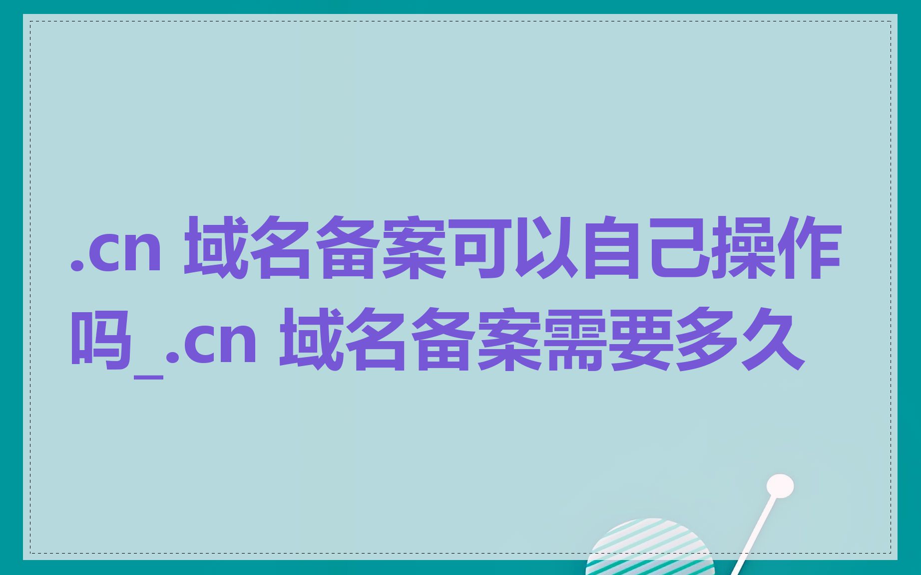 .cn 域名备案可以自己操作吗_.cn 域名备案需要多久
