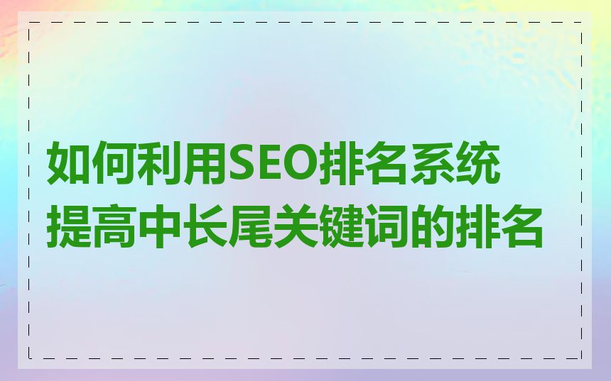 如何利用SEO排名系统提高中长尾关键词的排名