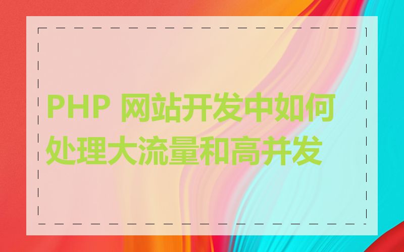 PHP 网站开发中如何处理大流量和高并发