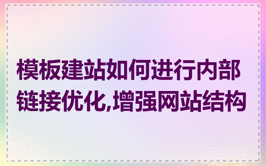 模板建站如何进行内部链接优化,增强网站结构