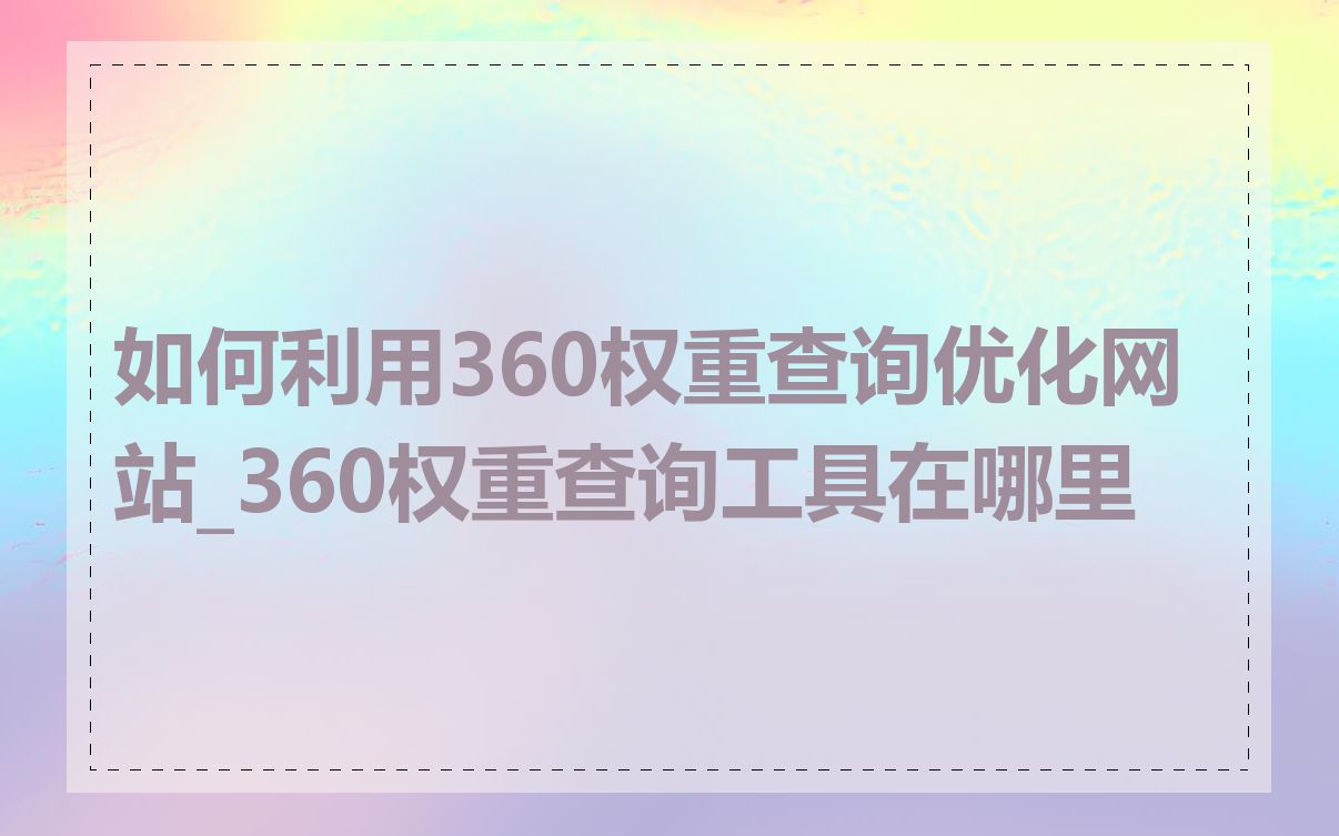 如何利用360权重查询优化网站_360权重查询工具在哪里
