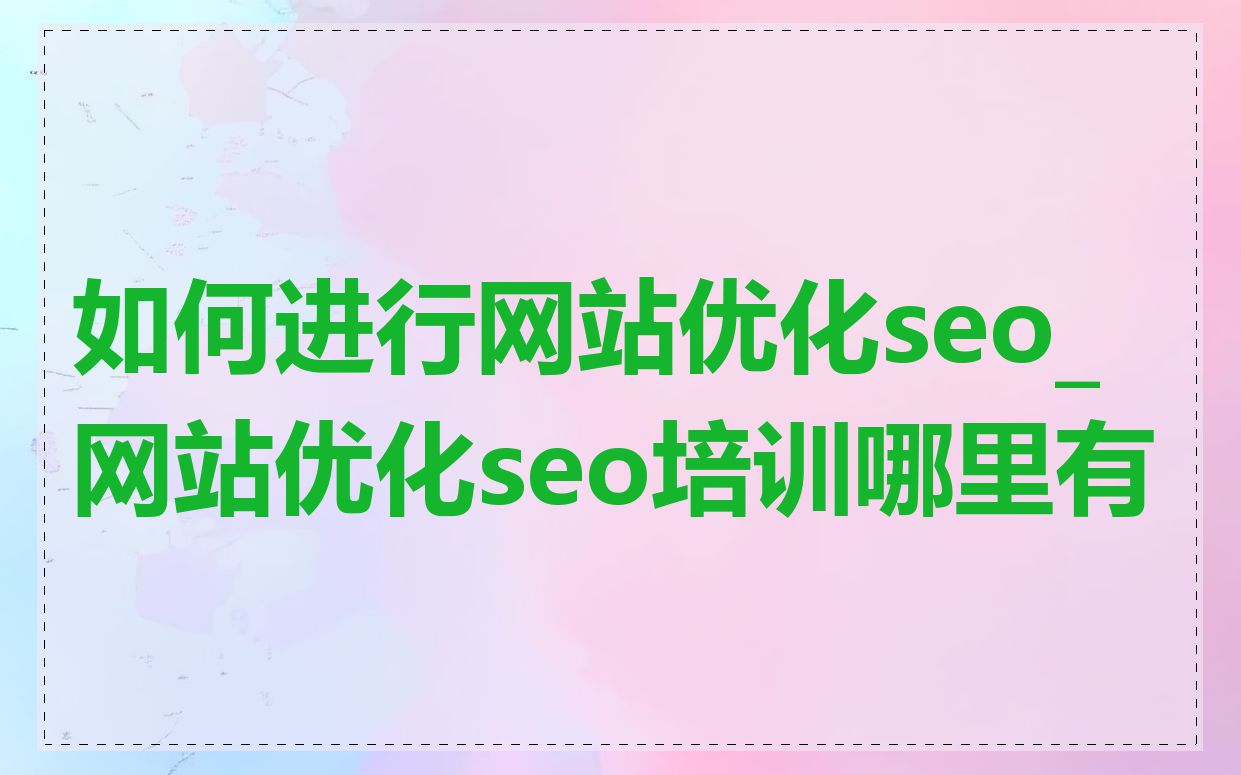 如何进行网站优化seo_网站优化seo培训哪里有