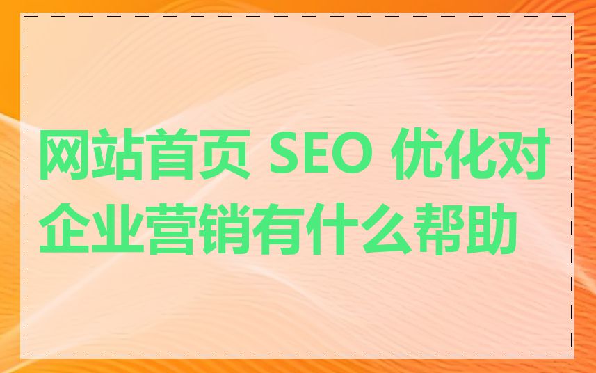 网站首页 SEO 优化对企业营销有什么帮助