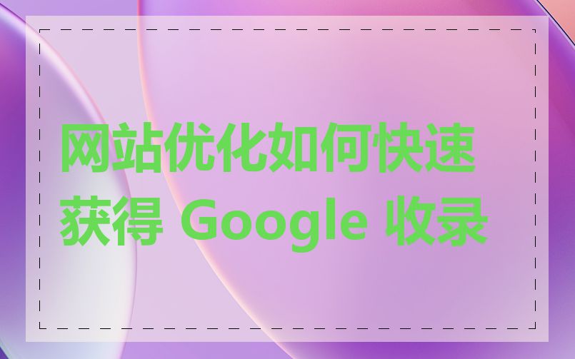网站优化如何快速获得 Google 收录