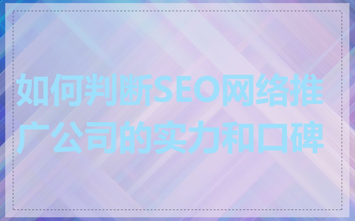 如何判断SEO网络推广公司的实力和口碑