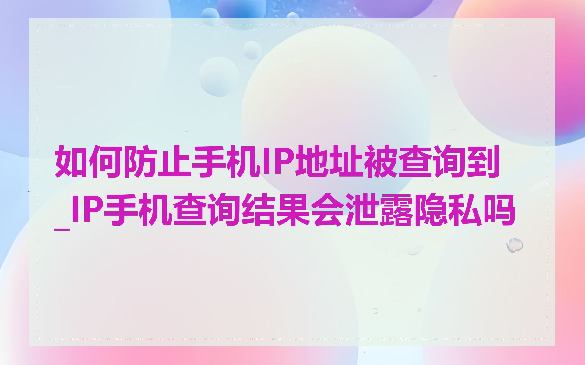 如何防止手机IP地址被查询到_IP手机查询结果会泄露隐私吗