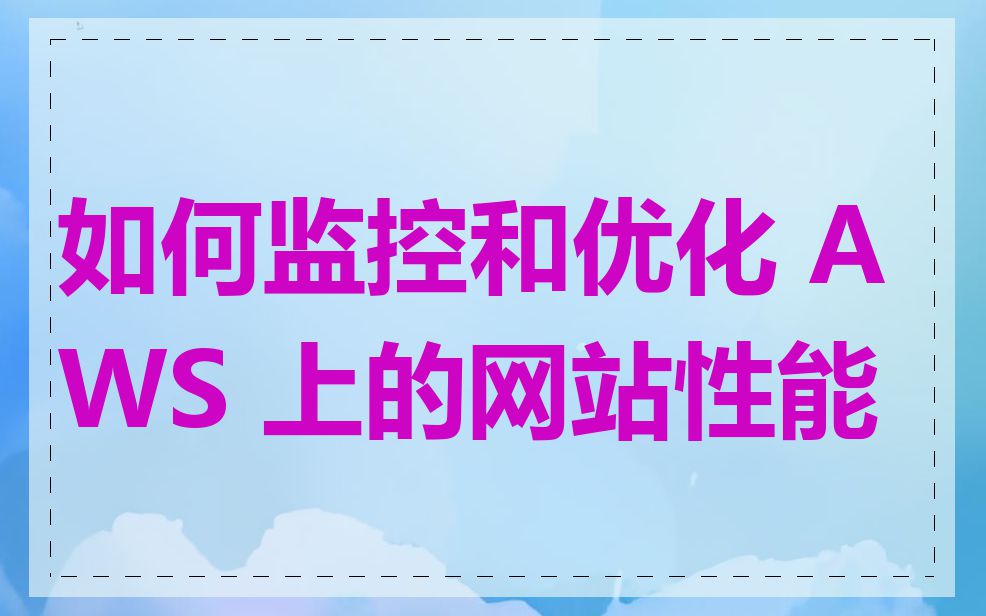 如何监控和优化 AWS 上的网站性能