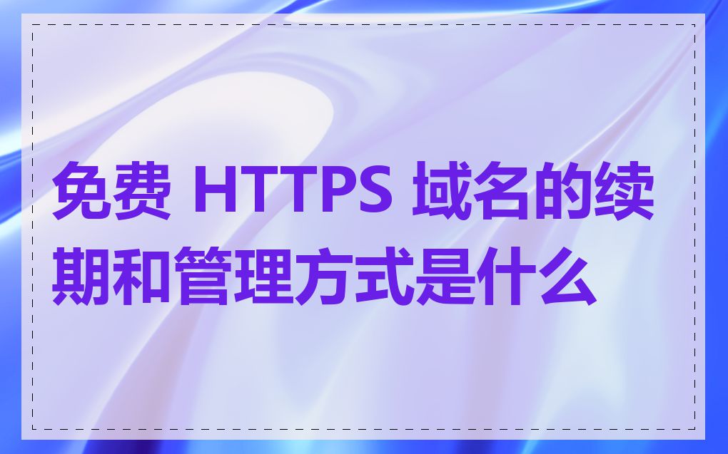 免费 HTTPS 域名的续期和管理方式是什么
