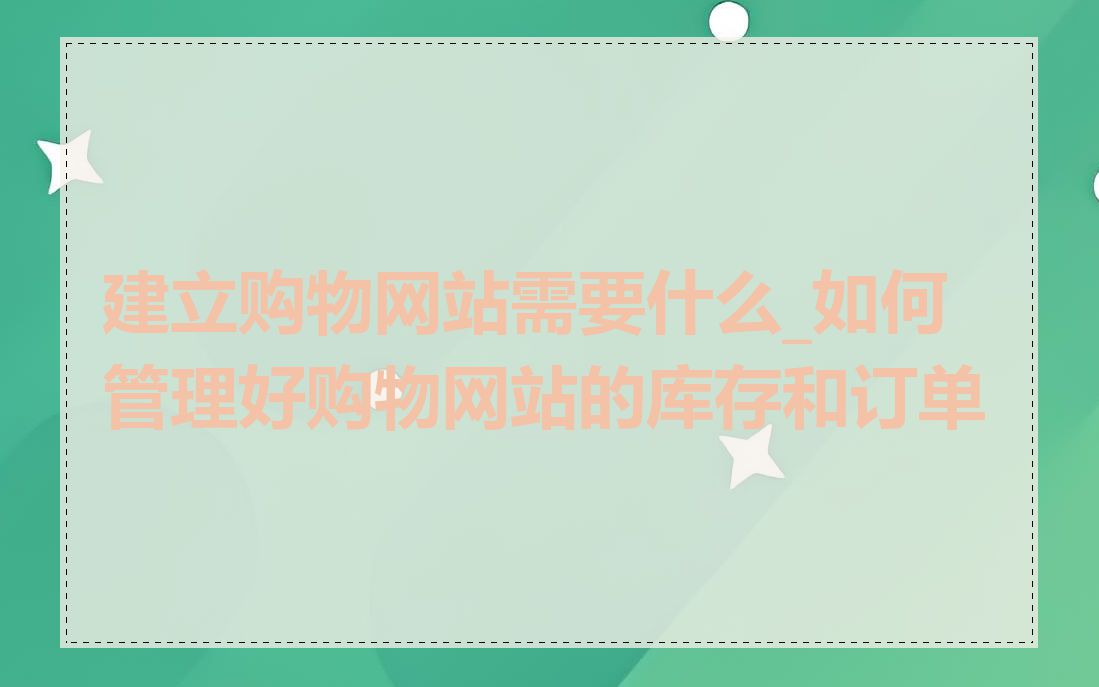建立购物网站需要什么_如何管理好购物网站的库存和订单