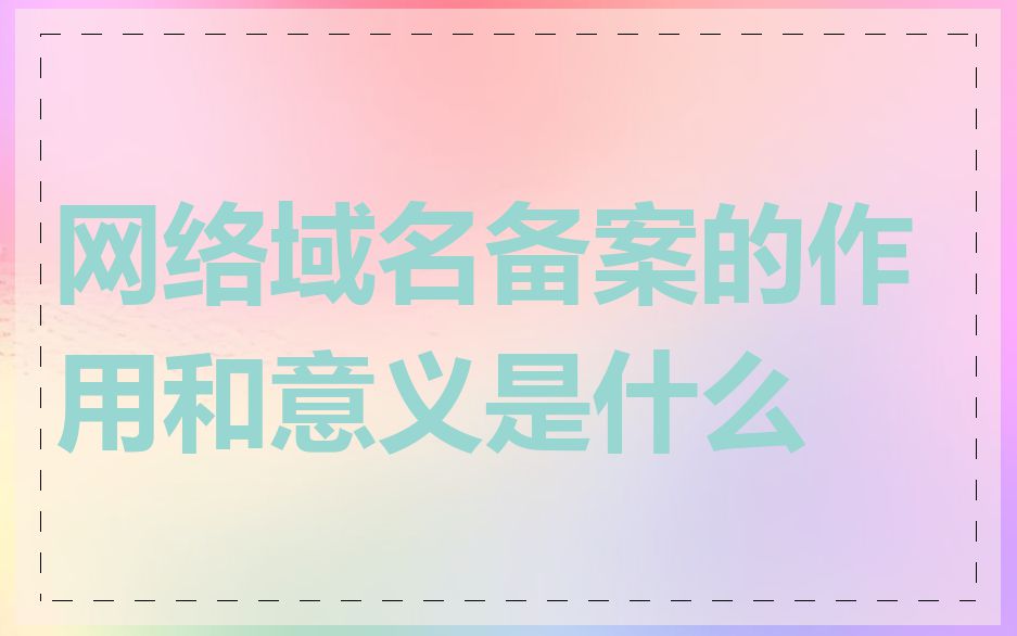 网络域名备案的作用和意义是什么