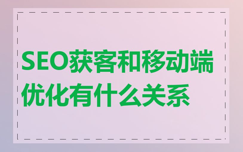 SEO获客和移动端优化有什么关系