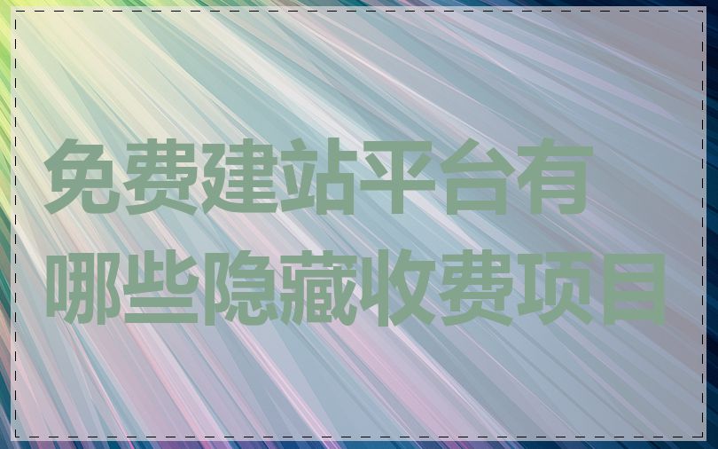 免费建站平台有哪些隐藏收费项目