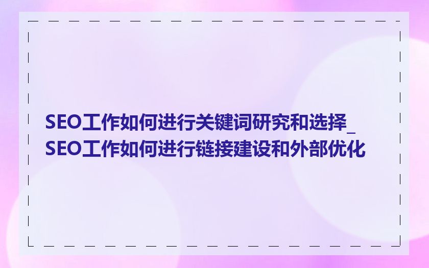 SEO工作如何进行关键词研究和选择_SEO工作如何进行链接建设和外部优化
