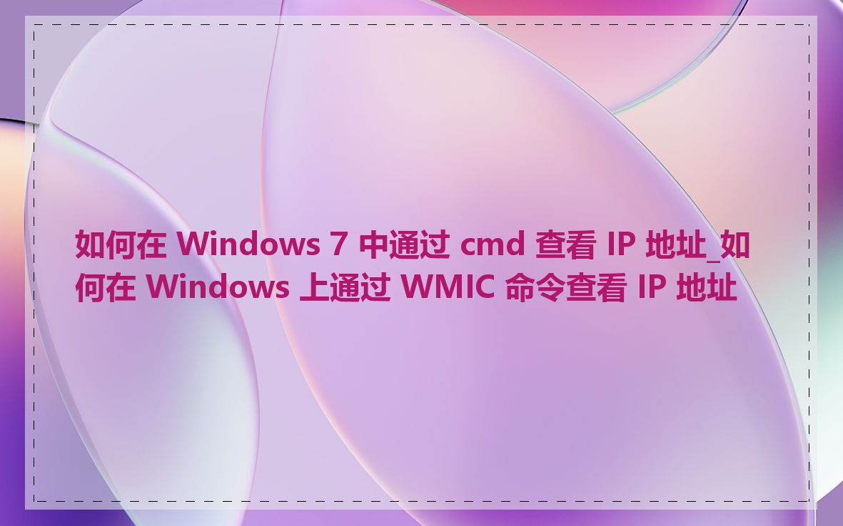 如何在 Windows 7 中通过 cmd 查看 IP 地址_如何在 Windows 上通过 WMIC 命令查看 IP 地址