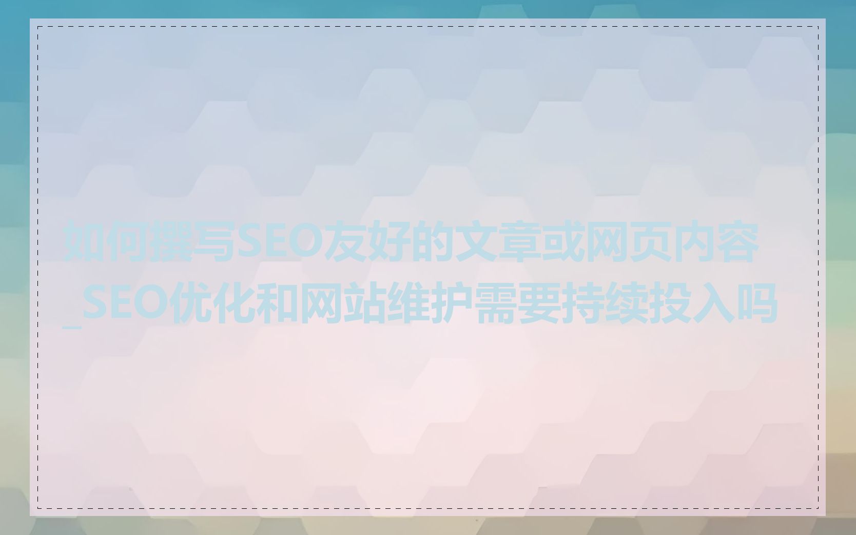 如何撰写SEO友好的文章或网页内容_SEO优化和网站维护需要持续投入吗