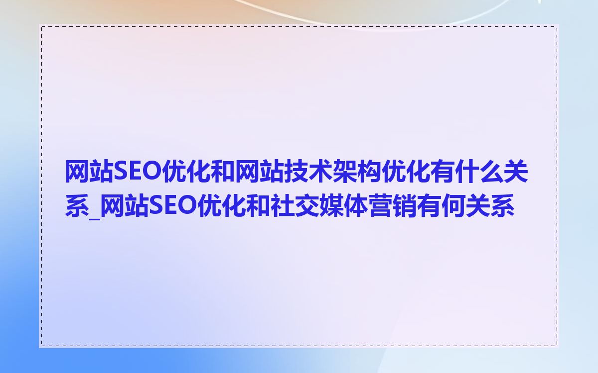 网站SEO优化和网站技术架构优化有什么关系_网站SEO优化和社交媒体营销有何关系