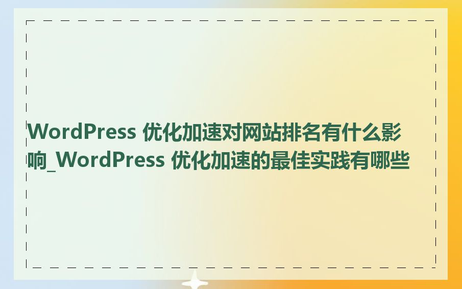 WordPress 优化加速对网站排名有什么影响_WordPress 优化加速的最佳实践有哪些