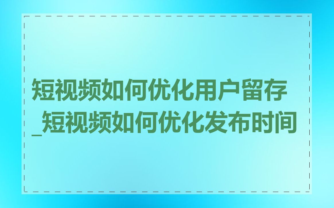 短视频如何优化用户留存_短视频如何优化发布时间