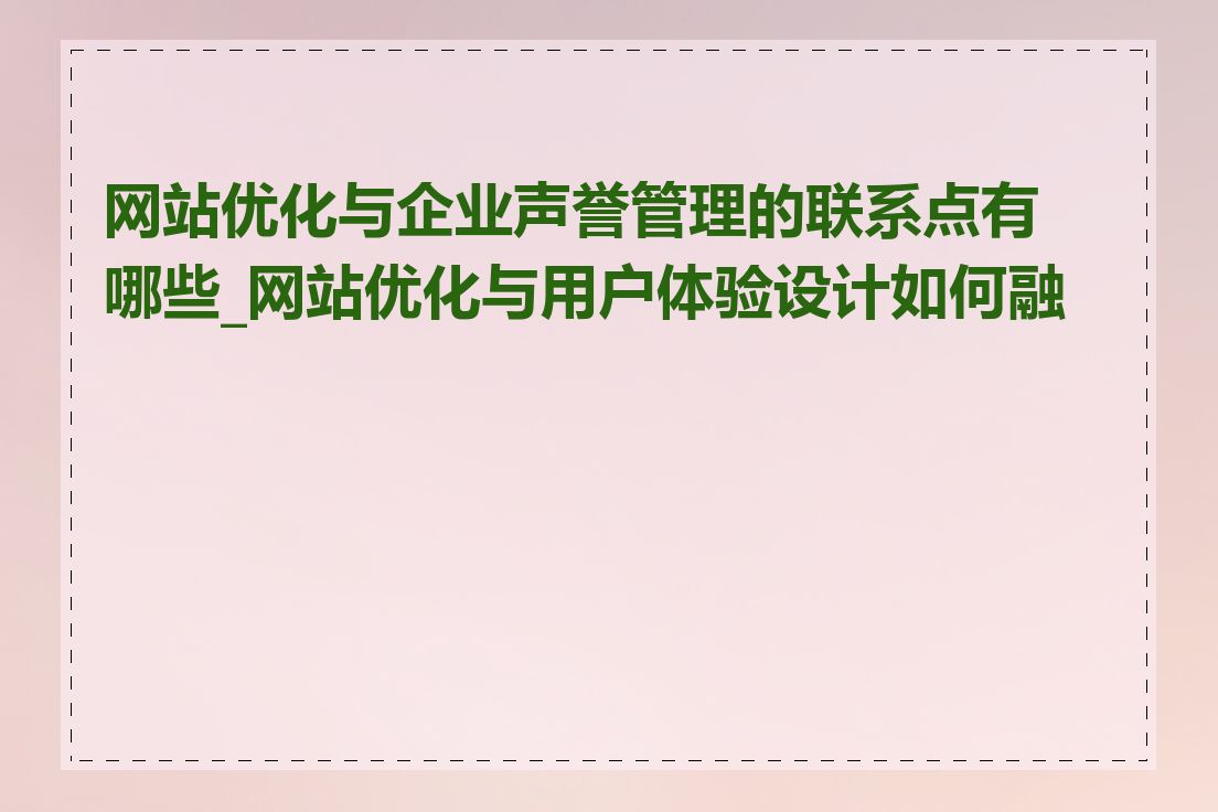 网站优化与企业声誉管理的联系点有哪些_网站优化与用户体验设计如何融合