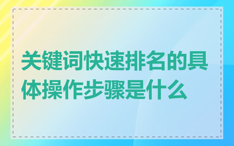 关键词快速排名的具体操作步骤是什么