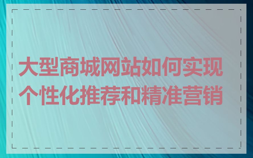大型商城网站如何实现个性化推荐和精准营销