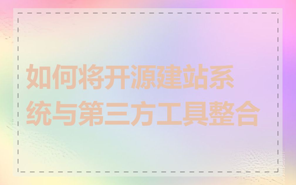如何将开源建站系统与第三方工具整合