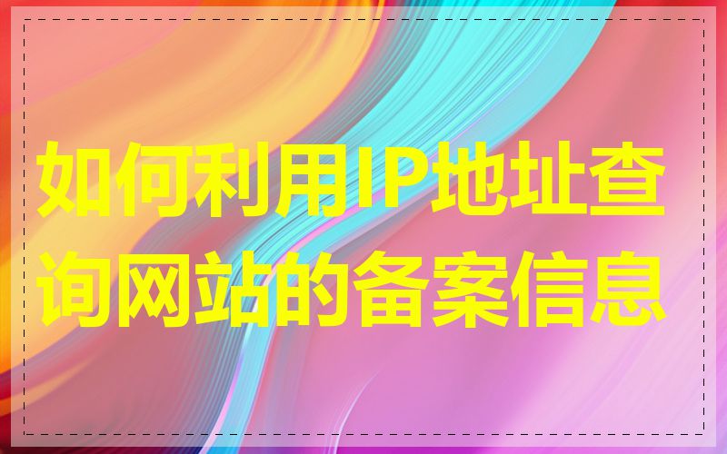 如何利用IP地址查询网站的备案信息