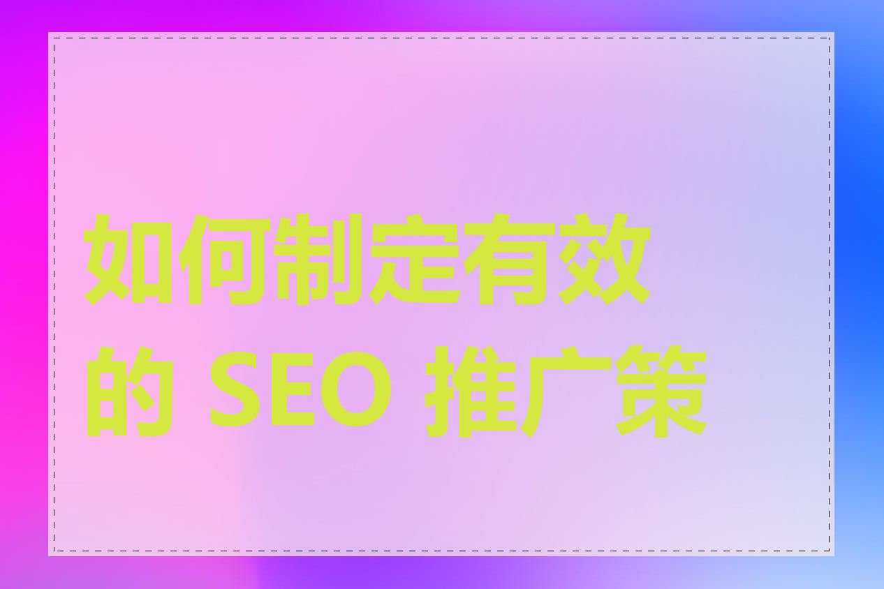 如何制定有效的 SEO 推广策略
